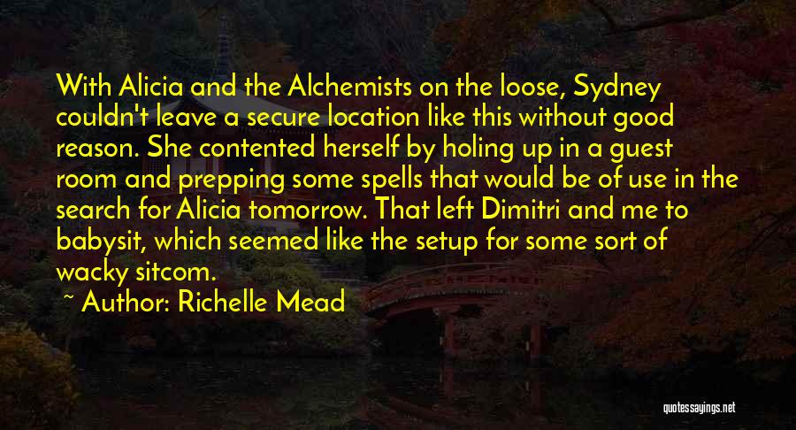 Richelle Mead Quotes: With Alicia And The Alchemists On The Loose, Sydney Couldn't Leave A Secure Location Like This Without Good Reason. She