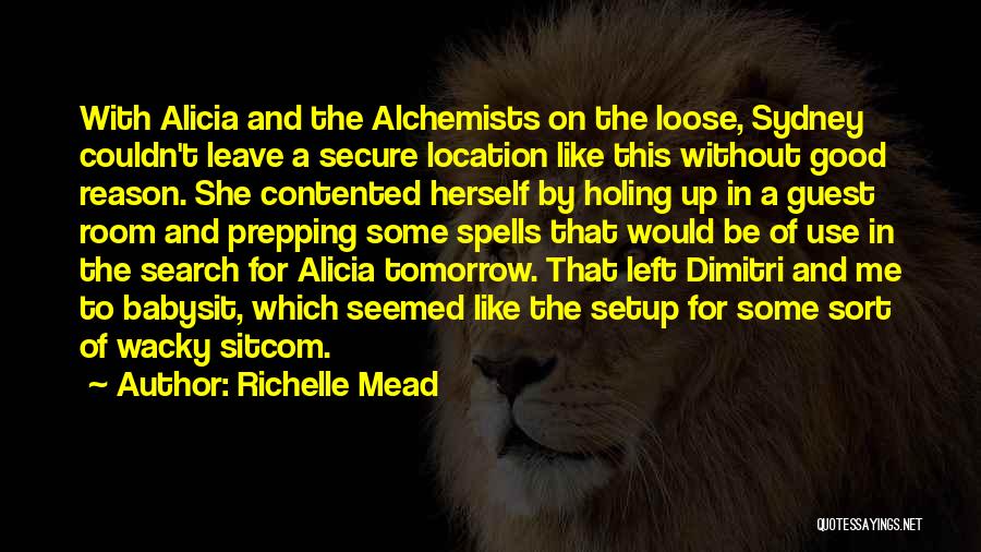 Richelle Mead Quotes: With Alicia And The Alchemists On The Loose, Sydney Couldn't Leave A Secure Location Like This Without Good Reason. She