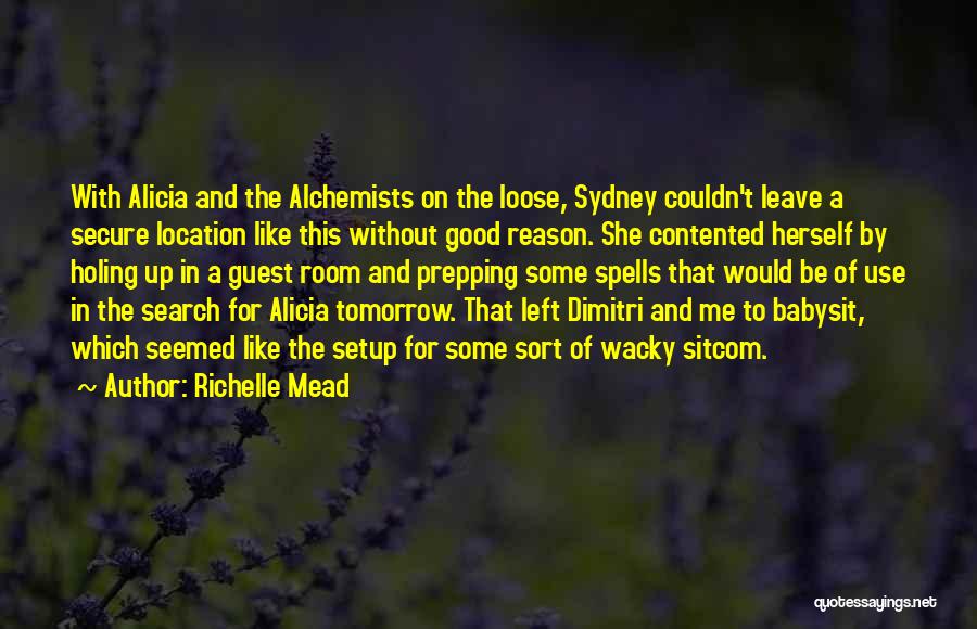 Richelle Mead Quotes: With Alicia And The Alchemists On The Loose, Sydney Couldn't Leave A Secure Location Like This Without Good Reason. She