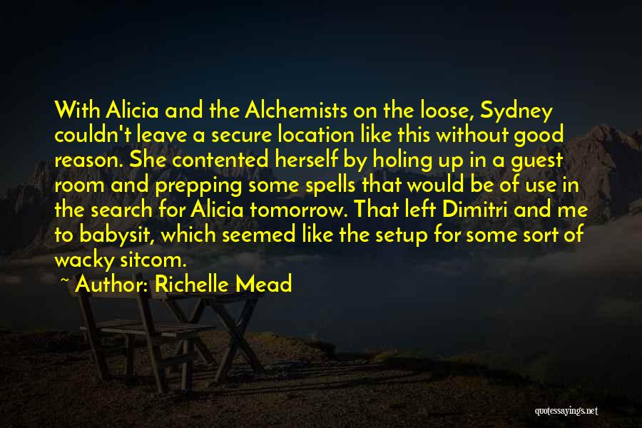 Richelle Mead Quotes: With Alicia And The Alchemists On The Loose, Sydney Couldn't Leave A Secure Location Like This Without Good Reason. She