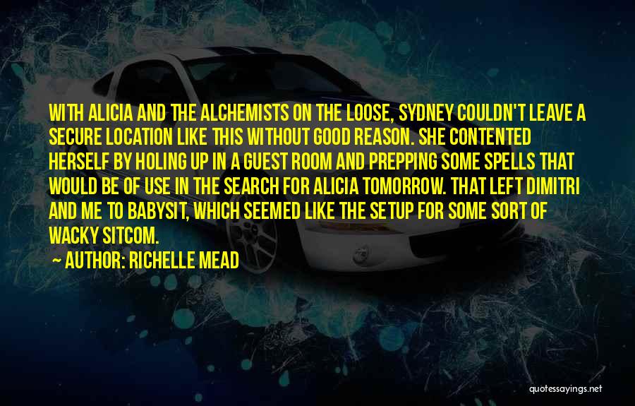 Richelle Mead Quotes: With Alicia And The Alchemists On The Loose, Sydney Couldn't Leave A Secure Location Like This Without Good Reason. She