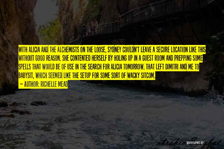 Richelle Mead Quotes: With Alicia And The Alchemists On The Loose, Sydney Couldn't Leave A Secure Location Like This Without Good Reason. She