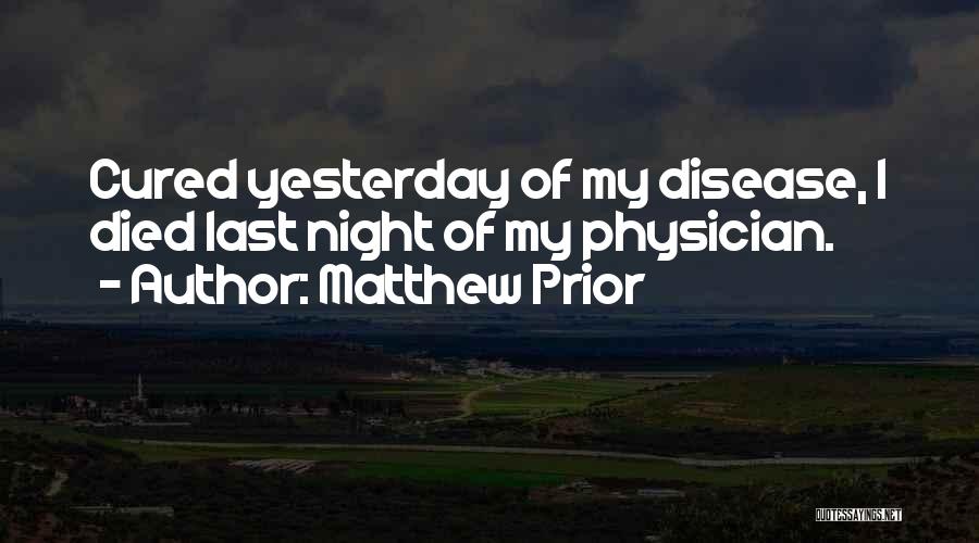 Matthew Prior Quotes: Cured Yesterday Of My Disease, I Died Last Night Of My Physician.
