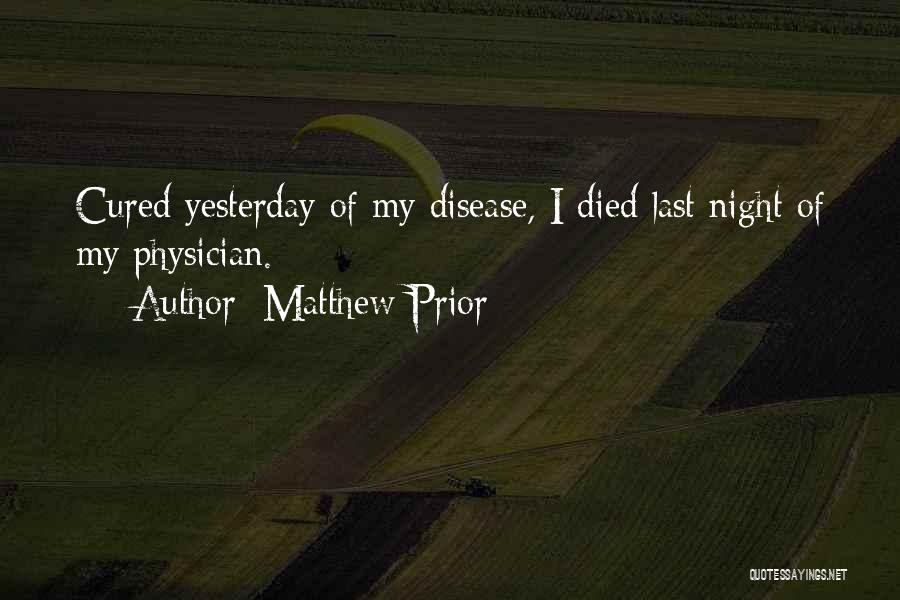 Matthew Prior Quotes: Cured Yesterday Of My Disease, I Died Last Night Of My Physician.