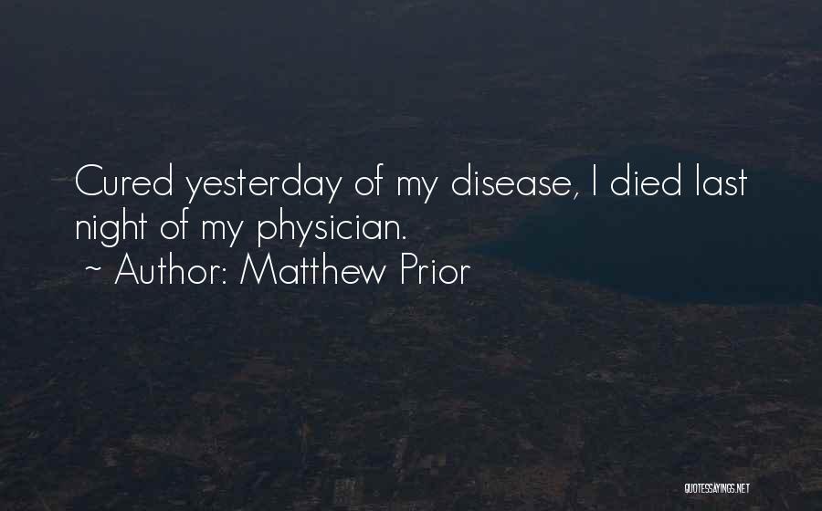 Matthew Prior Quotes: Cured Yesterday Of My Disease, I Died Last Night Of My Physician.