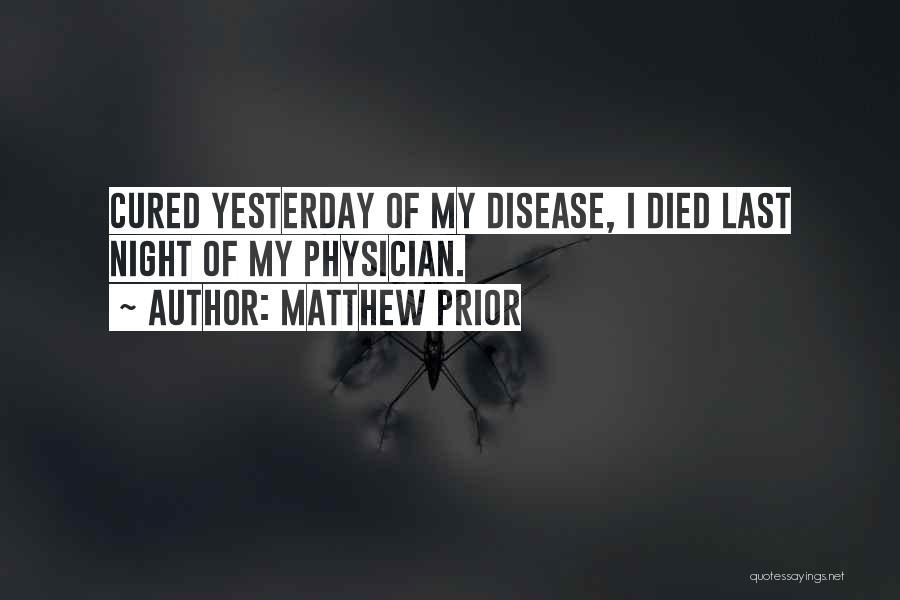 Matthew Prior Quotes: Cured Yesterday Of My Disease, I Died Last Night Of My Physician.