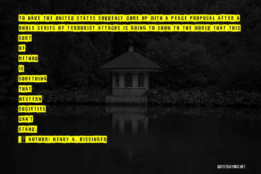 Henry A. Kissinger Quotes: To Have The United States Suddenly Come Up With A Peace Proposal After A Whole Series Of Terrorist Attacks Is