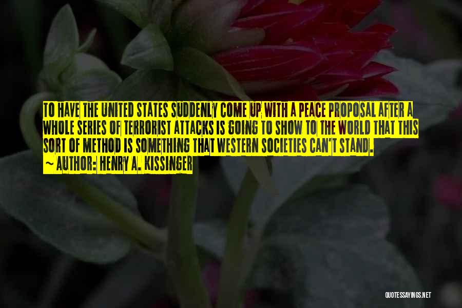 Henry A. Kissinger Quotes: To Have The United States Suddenly Come Up With A Peace Proposal After A Whole Series Of Terrorist Attacks Is