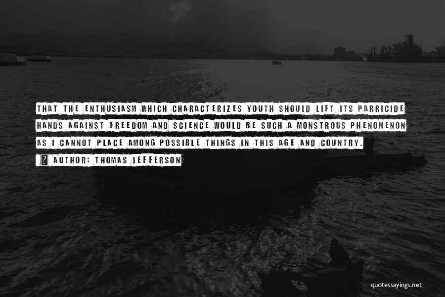 Thomas Jefferson Quotes: That The Enthusiasm Which Characterizes Youth Should Lift Its Parricide Hands Against Freedom And Science Would Be Such A Monstrous