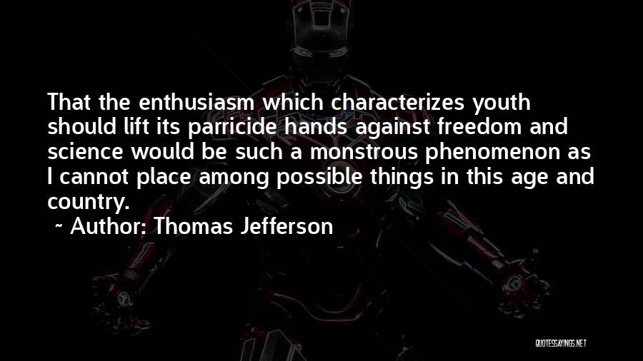 Thomas Jefferson Quotes: That The Enthusiasm Which Characterizes Youth Should Lift Its Parricide Hands Against Freedom And Science Would Be Such A Monstrous