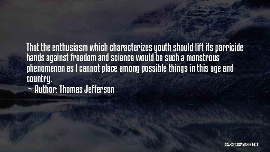 Thomas Jefferson Quotes: That The Enthusiasm Which Characterizes Youth Should Lift Its Parricide Hands Against Freedom And Science Would Be Such A Monstrous