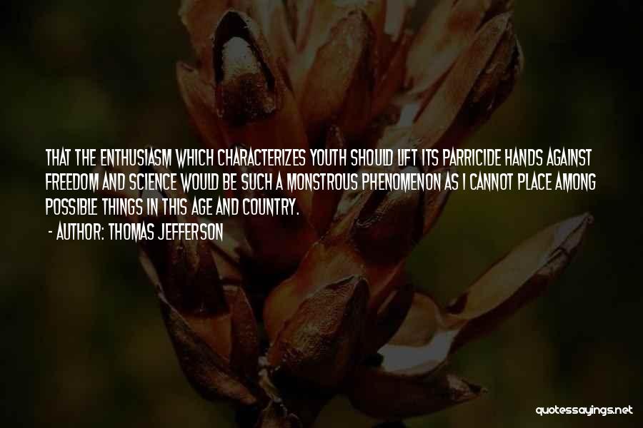 Thomas Jefferson Quotes: That The Enthusiasm Which Characterizes Youth Should Lift Its Parricide Hands Against Freedom And Science Would Be Such A Monstrous