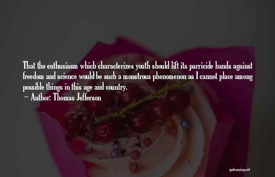 Thomas Jefferson Quotes: That The Enthusiasm Which Characterizes Youth Should Lift Its Parricide Hands Against Freedom And Science Would Be Such A Monstrous