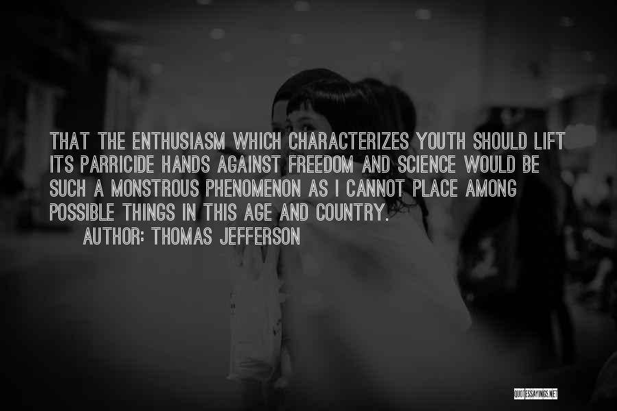 Thomas Jefferson Quotes: That The Enthusiasm Which Characterizes Youth Should Lift Its Parricide Hands Against Freedom And Science Would Be Such A Monstrous