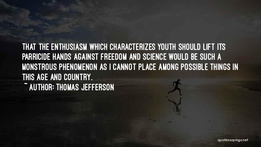 Thomas Jefferson Quotes: That The Enthusiasm Which Characterizes Youth Should Lift Its Parricide Hands Against Freedom And Science Would Be Such A Monstrous