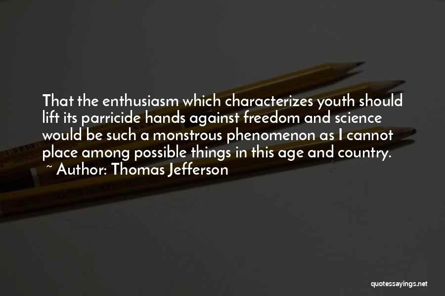 Thomas Jefferson Quotes: That The Enthusiasm Which Characterizes Youth Should Lift Its Parricide Hands Against Freedom And Science Would Be Such A Monstrous