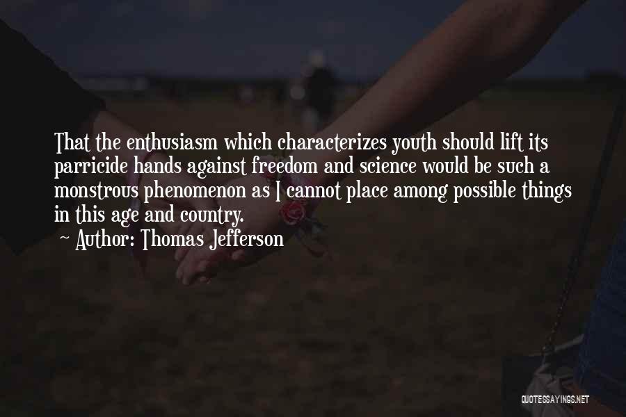 Thomas Jefferson Quotes: That The Enthusiasm Which Characterizes Youth Should Lift Its Parricide Hands Against Freedom And Science Would Be Such A Monstrous