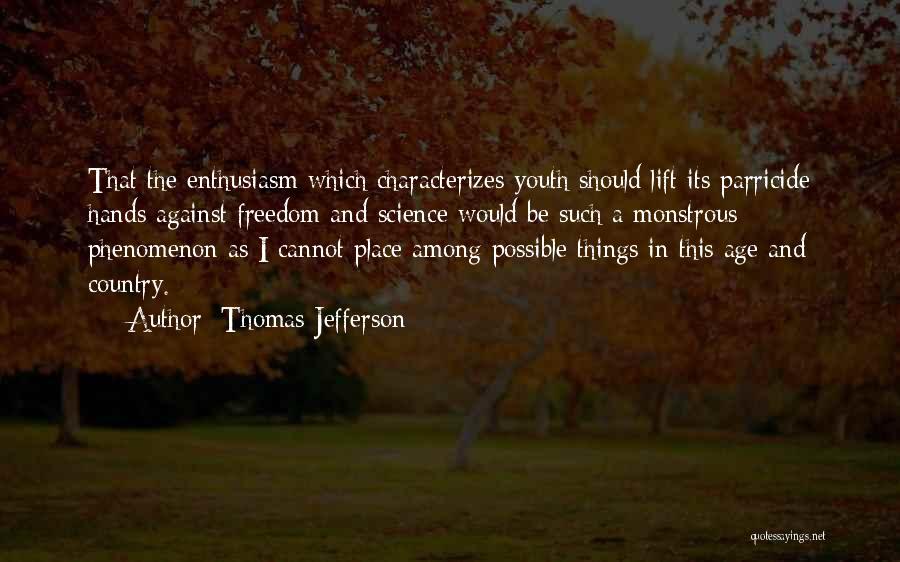 Thomas Jefferson Quotes: That The Enthusiasm Which Characterizes Youth Should Lift Its Parricide Hands Against Freedom And Science Would Be Such A Monstrous