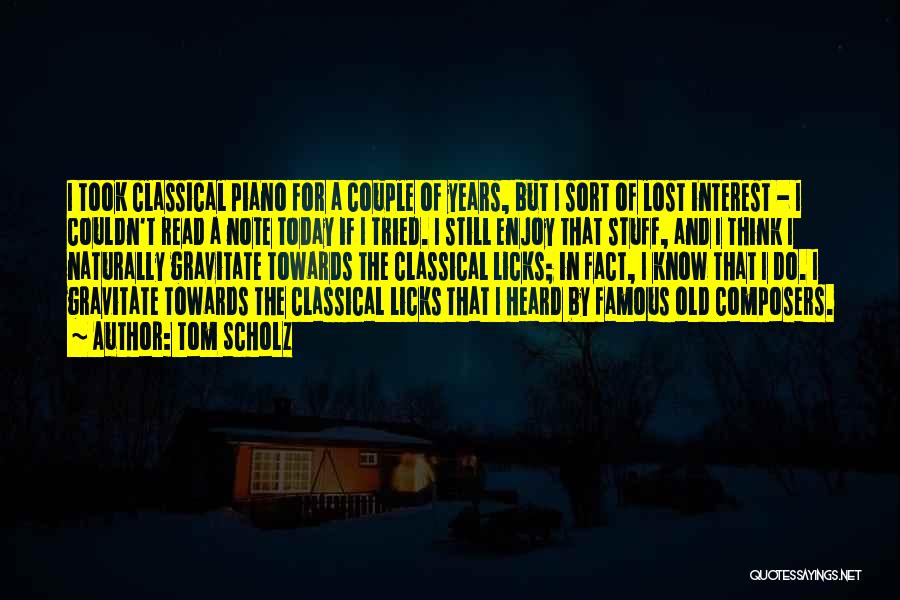 Tom Scholz Quotes: I Took Classical Piano For A Couple Of Years, But I Sort Of Lost Interest - I Couldn't Read A