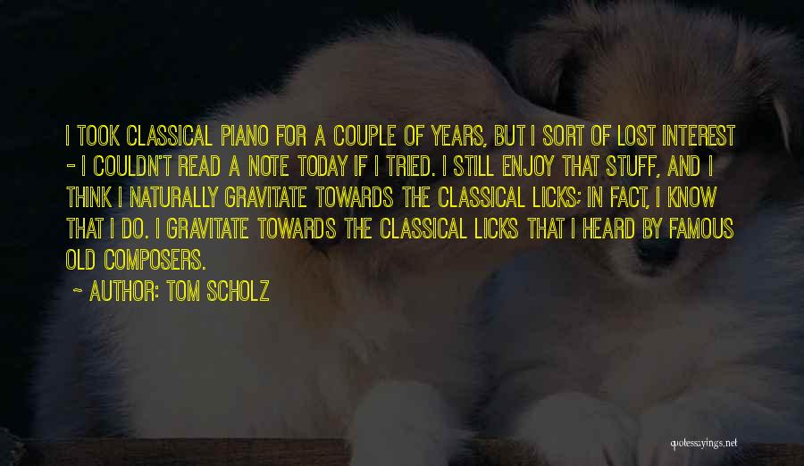 Tom Scholz Quotes: I Took Classical Piano For A Couple Of Years, But I Sort Of Lost Interest - I Couldn't Read A