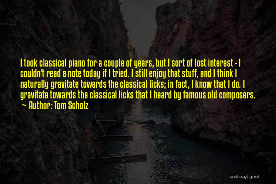 Tom Scholz Quotes: I Took Classical Piano For A Couple Of Years, But I Sort Of Lost Interest - I Couldn't Read A