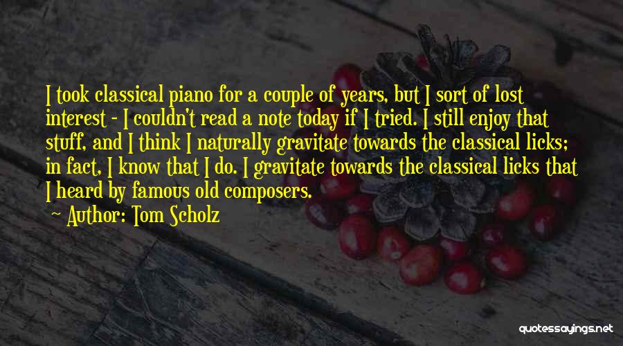 Tom Scholz Quotes: I Took Classical Piano For A Couple Of Years, But I Sort Of Lost Interest - I Couldn't Read A