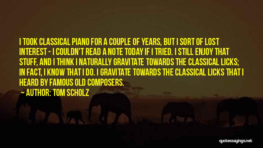 Tom Scholz Quotes: I Took Classical Piano For A Couple Of Years, But I Sort Of Lost Interest - I Couldn't Read A