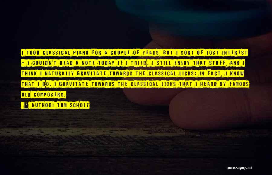 Tom Scholz Quotes: I Took Classical Piano For A Couple Of Years, But I Sort Of Lost Interest - I Couldn't Read A
