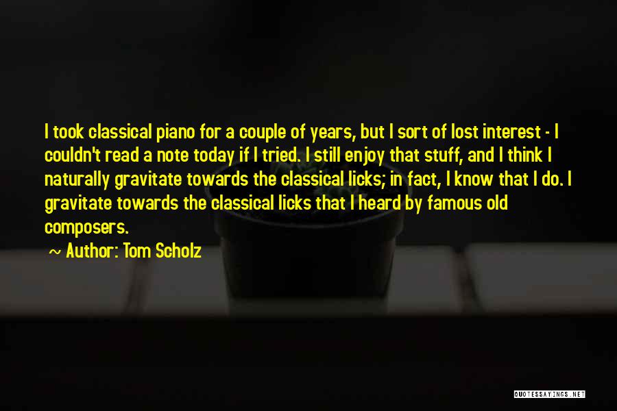 Tom Scholz Quotes: I Took Classical Piano For A Couple Of Years, But I Sort Of Lost Interest - I Couldn't Read A