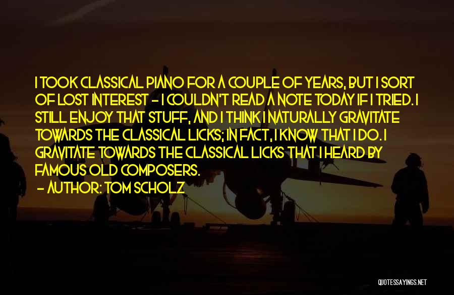 Tom Scholz Quotes: I Took Classical Piano For A Couple Of Years, But I Sort Of Lost Interest - I Couldn't Read A