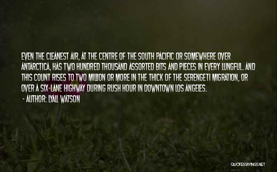 Lyall Watson Quotes: Even The Cleanest Air, At The Centre Of The South Pacific Or Somewhere Over Antarctica, Has Two Hundred Thousand Assorted