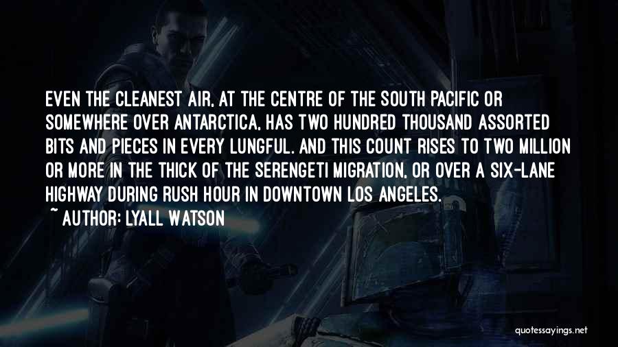 Lyall Watson Quotes: Even The Cleanest Air, At The Centre Of The South Pacific Or Somewhere Over Antarctica, Has Two Hundred Thousand Assorted