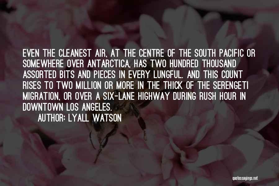 Lyall Watson Quotes: Even The Cleanest Air, At The Centre Of The South Pacific Or Somewhere Over Antarctica, Has Two Hundred Thousand Assorted