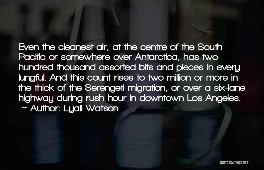 Lyall Watson Quotes: Even The Cleanest Air, At The Centre Of The South Pacific Or Somewhere Over Antarctica, Has Two Hundred Thousand Assorted