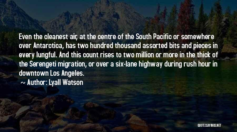 Lyall Watson Quotes: Even The Cleanest Air, At The Centre Of The South Pacific Or Somewhere Over Antarctica, Has Two Hundred Thousand Assorted
