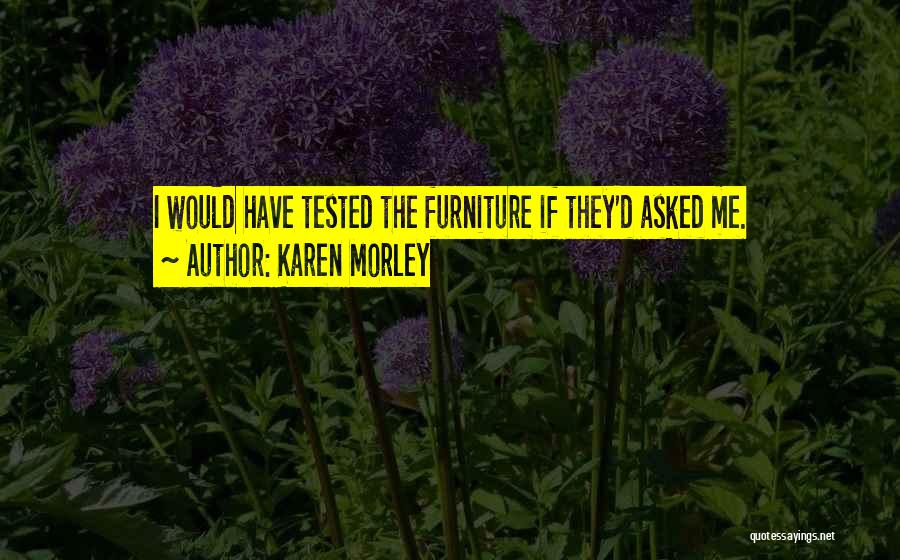 Karen Morley Quotes: I Would Have Tested The Furniture If They'd Asked Me.