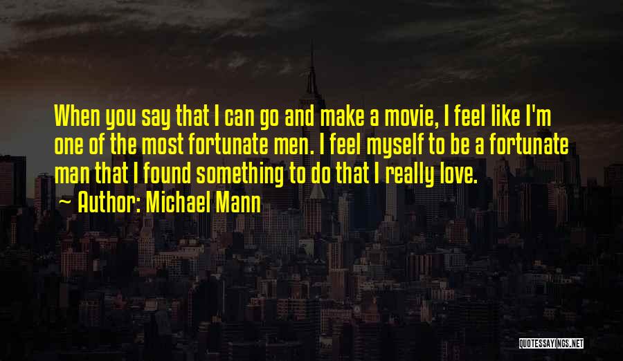 Michael Mann Quotes: When You Say That I Can Go And Make A Movie, I Feel Like I'm One Of The Most Fortunate