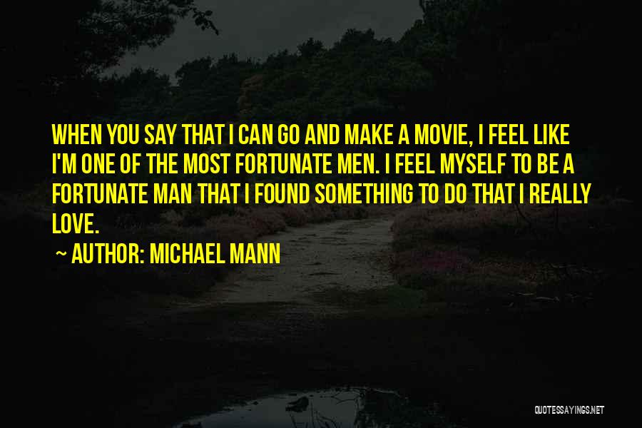 Michael Mann Quotes: When You Say That I Can Go And Make A Movie, I Feel Like I'm One Of The Most Fortunate