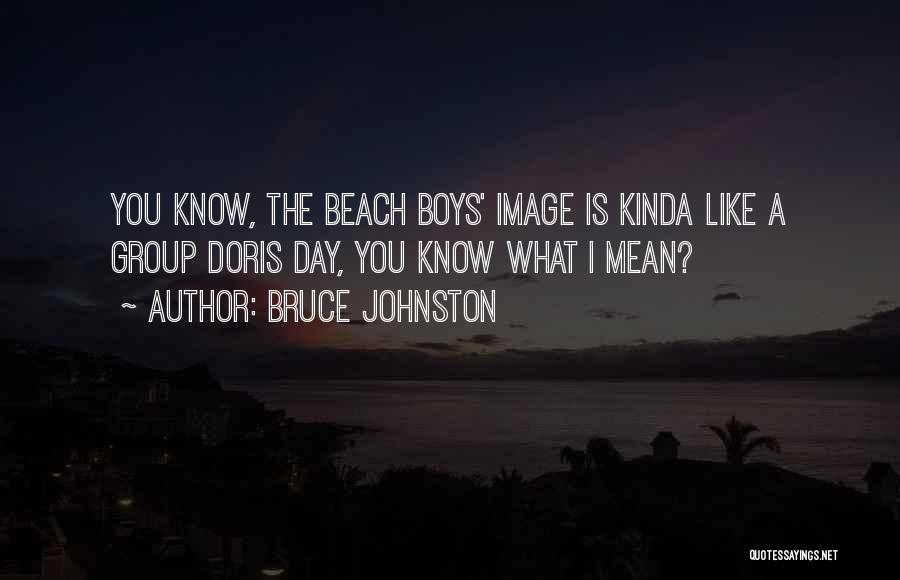 Bruce Johnston Quotes: You Know, The Beach Boys' Image Is Kinda Like A Group Doris Day, You Know What I Mean?