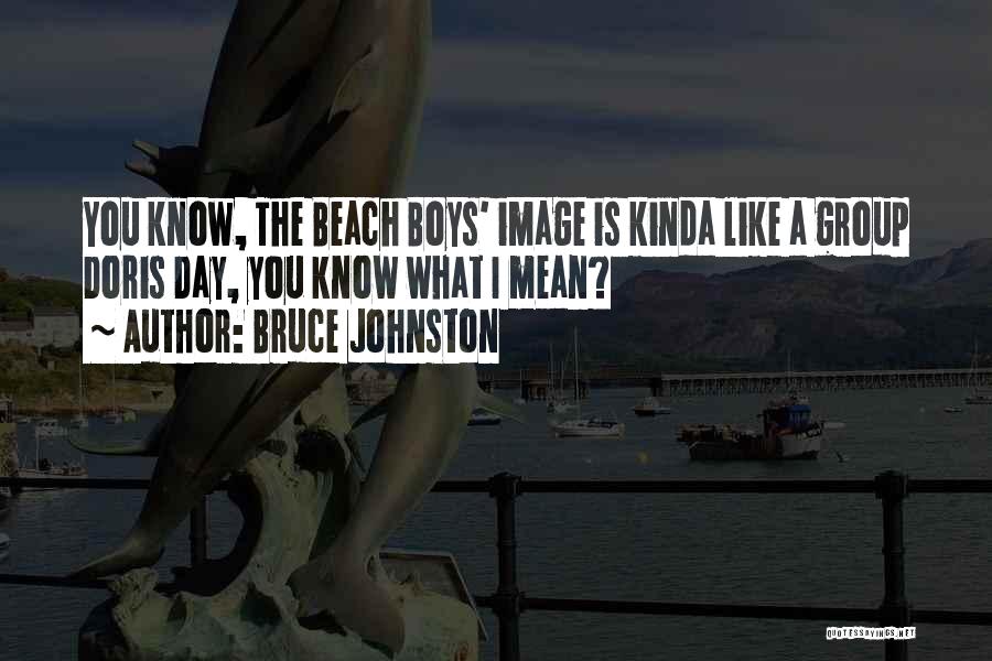 Bruce Johnston Quotes: You Know, The Beach Boys' Image Is Kinda Like A Group Doris Day, You Know What I Mean?