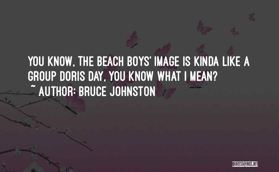 Bruce Johnston Quotes: You Know, The Beach Boys' Image Is Kinda Like A Group Doris Day, You Know What I Mean?