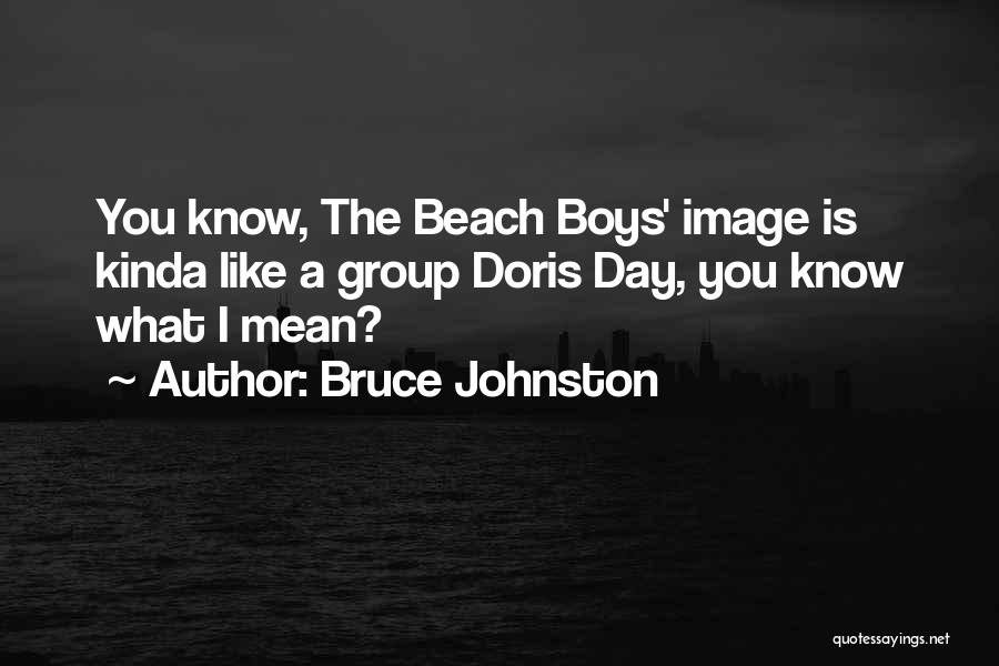 Bruce Johnston Quotes: You Know, The Beach Boys' Image Is Kinda Like A Group Doris Day, You Know What I Mean?