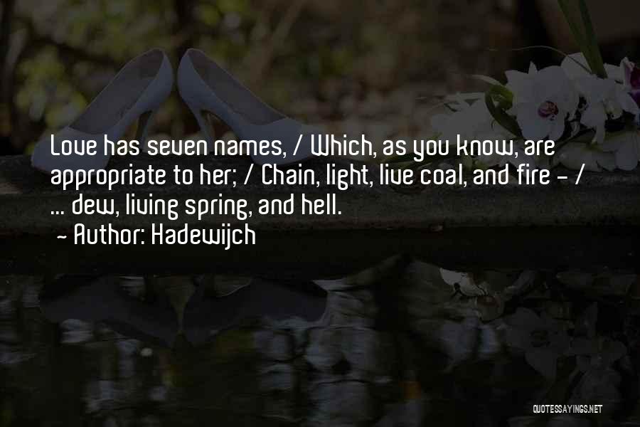 Hadewijch Quotes: Love Has Seven Names, / Which, As You Know, Are Appropriate To Her; / Chain, Light, Live Coal, And Fire