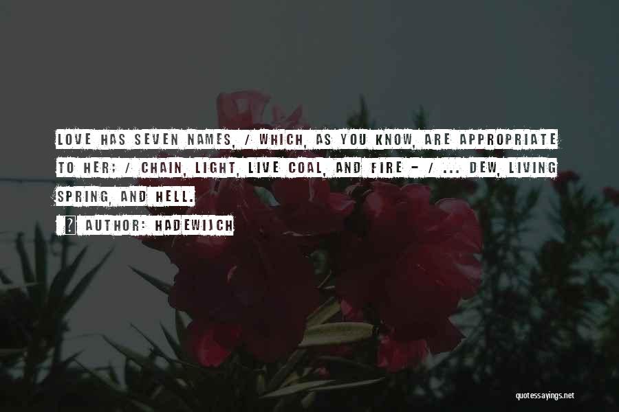 Hadewijch Quotes: Love Has Seven Names, / Which, As You Know, Are Appropriate To Her; / Chain, Light, Live Coal, And Fire