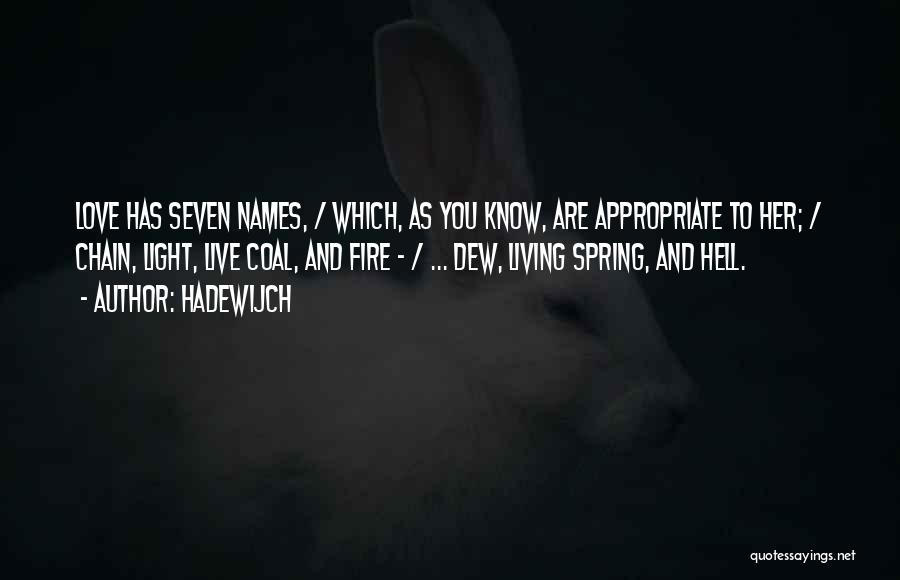 Hadewijch Quotes: Love Has Seven Names, / Which, As You Know, Are Appropriate To Her; / Chain, Light, Live Coal, And Fire