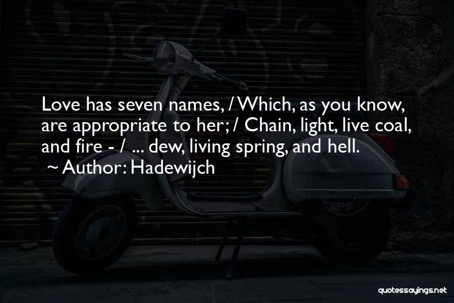 Hadewijch Quotes: Love Has Seven Names, / Which, As You Know, Are Appropriate To Her; / Chain, Light, Live Coal, And Fire