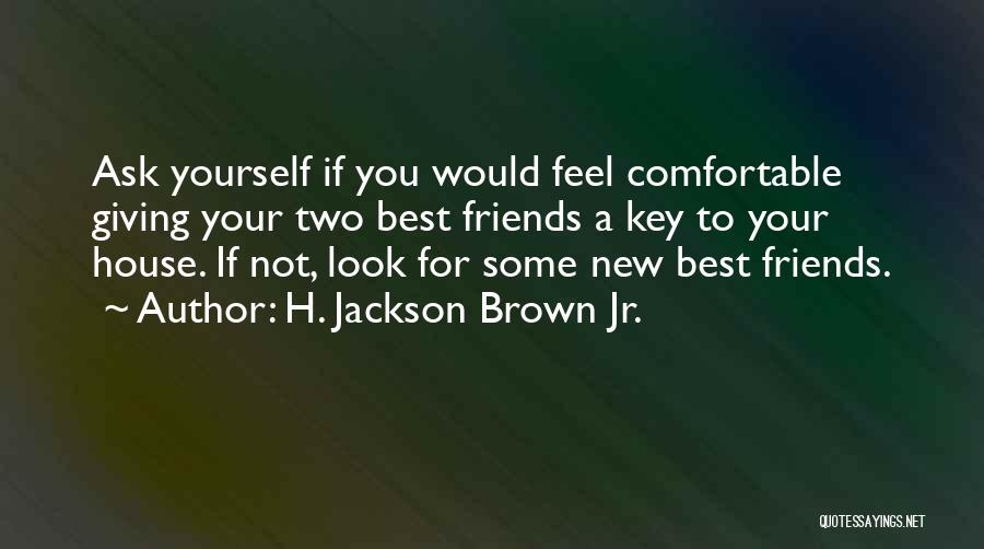 H. Jackson Brown Jr. Quotes: Ask Yourself If You Would Feel Comfortable Giving Your Two Best Friends A Key To Your House. If Not, Look