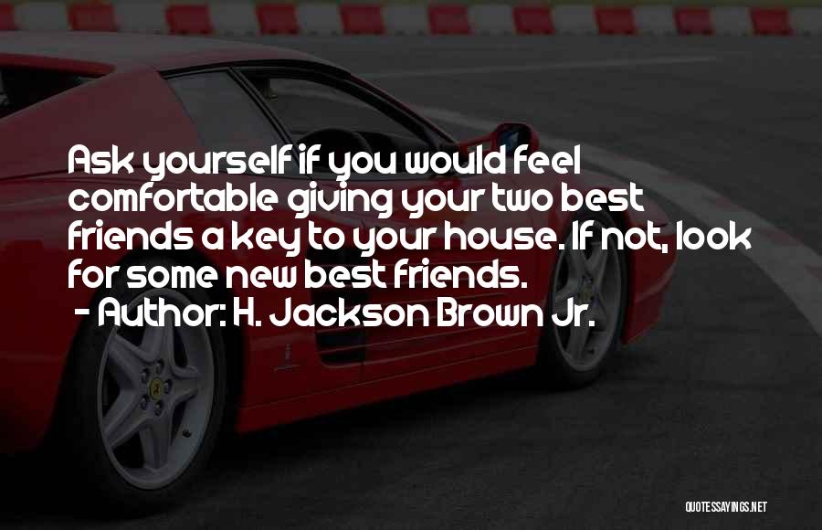 H. Jackson Brown Jr. Quotes: Ask Yourself If You Would Feel Comfortable Giving Your Two Best Friends A Key To Your House. If Not, Look