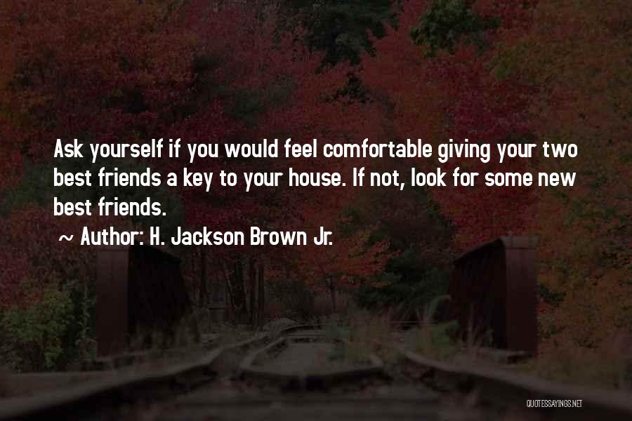 H. Jackson Brown Jr. Quotes: Ask Yourself If You Would Feel Comfortable Giving Your Two Best Friends A Key To Your House. If Not, Look