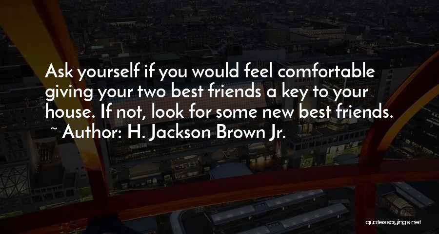 H. Jackson Brown Jr. Quotes: Ask Yourself If You Would Feel Comfortable Giving Your Two Best Friends A Key To Your House. If Not, Look